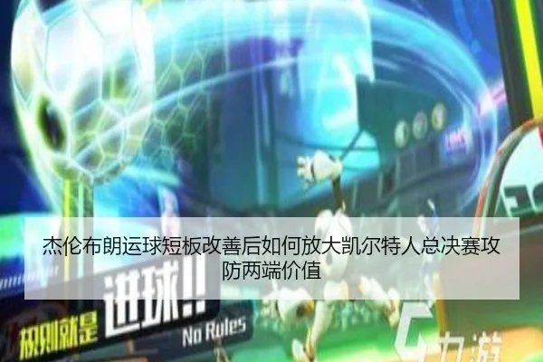 杰伦布朗运球短板改善后如何放大凯尔特人总决赛攻防两端价值