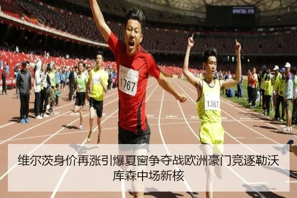 维尔茨身价再涨引爆夏窗争夺战欧洲豪门竞逐勒沃库森中场新核