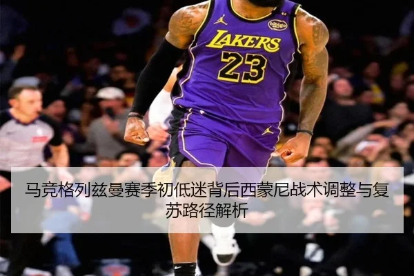 马竞格列兹曼赛季初低迷背后西蒙尼战术调整与复苏路径解析