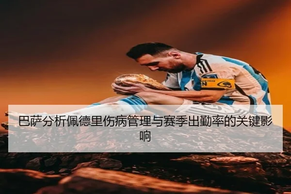 巴萨分析佩德里伤病管理与赛季出勤率的关键影响