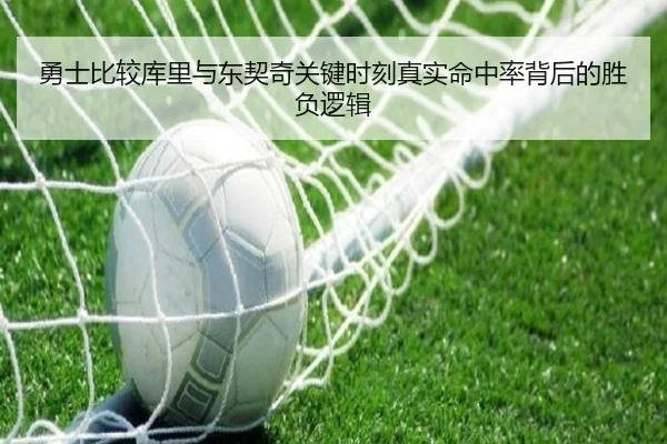 勇士比较库里与东契奇关键时刻真实命中率背后的胜负逻辑