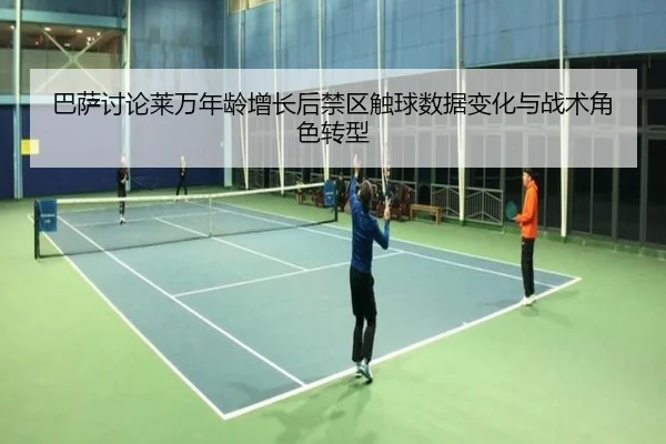 巴萨讨论莱万年龄增长后禁区触球数据变化与战术角色转型